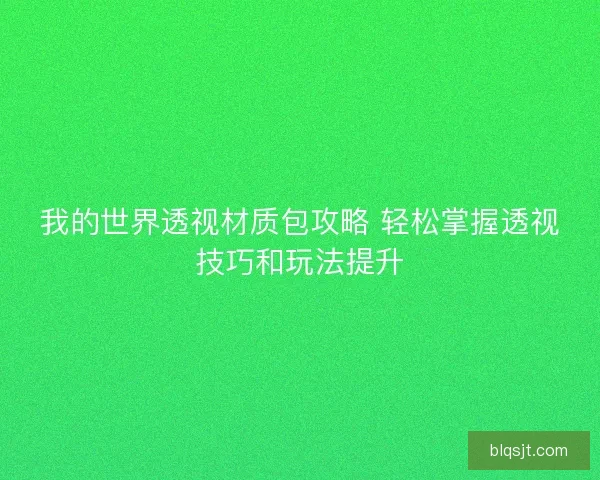 我的世界透视材质包攻略 轻松掌握透视技巧和玩法提升