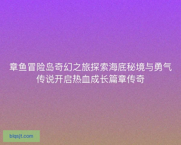 章鱼冒险岛奇幻之旅探索海底秘境与勇气传说开启热血成长篇章传奇